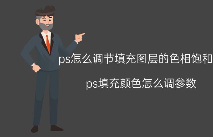 ps怎么调节填充图层的色相饱和度 ps填充颜色怎么调参数？